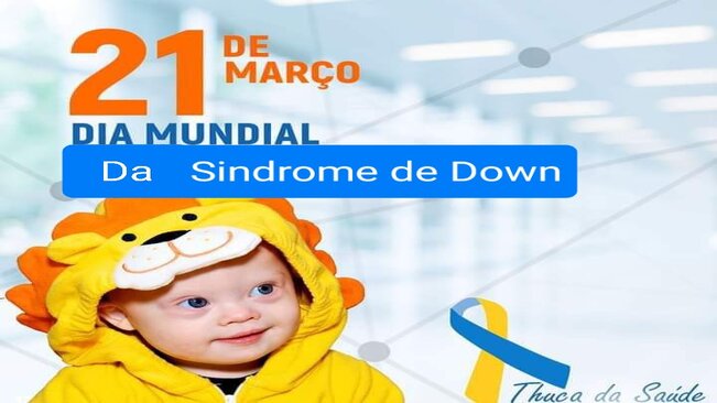 21 DE MARÇO - DIA INTERNACIONAL DA SÍNDROME DE DOWN